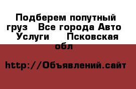 Подберем попутный груз - Все города Авто » Услуги   . Псковская обл.